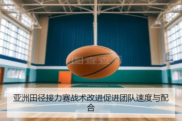 亚洲田径接力赛战术改进促进团队速度与配合（ODSports）